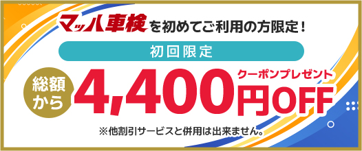 マッハ車検を初めてご利用の方限定！　初回限定　総額から4,400円OFFクーポンプレゼント　※他割引サービスと併用はできません。